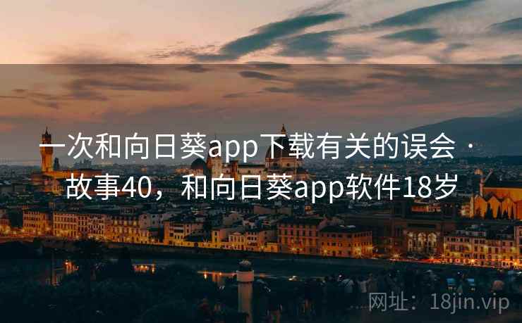 一次和向日葵app下载有关的误会 · 故事40，和向日葵app软件18岁
