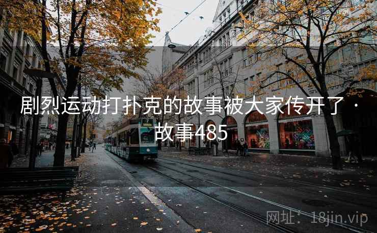 剧烈运动打扑克的故事被大家传开了 · 故事485