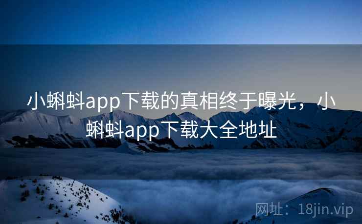 小蝌蚪app下载的真相终于曝光，小蝌蚪app下载大全地址  第2张