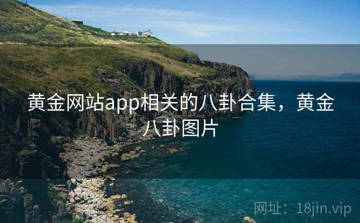 黄金网站app相关的八卦合集，黄金八卦图片