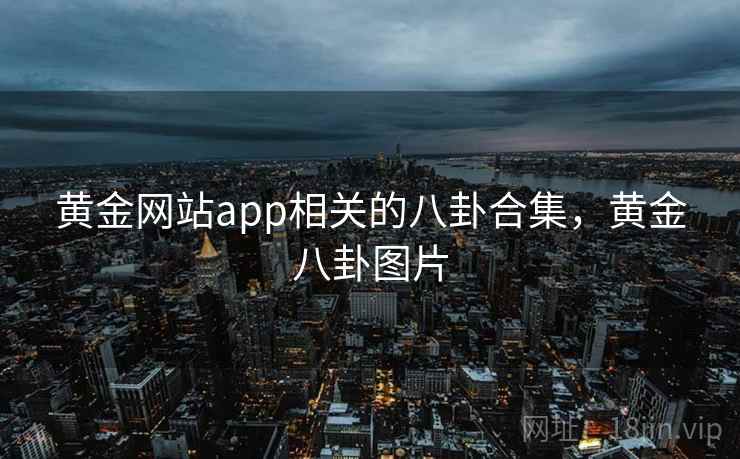 黄金网站app相关的八卦合集，黄金八卦图片