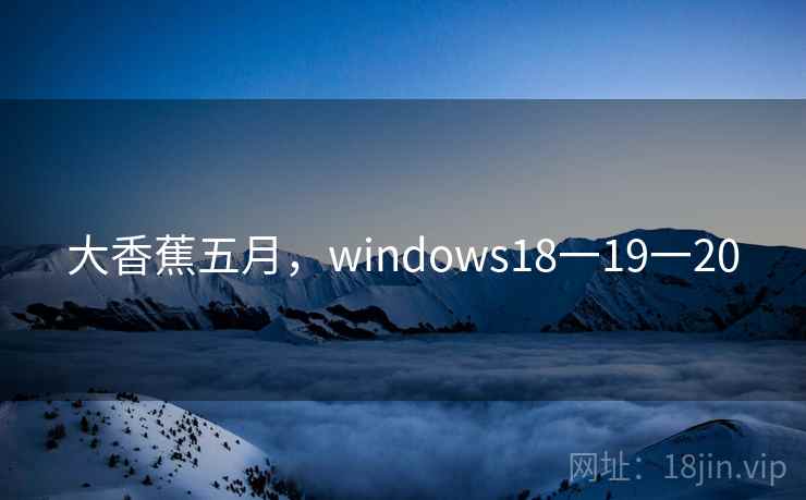 大香蕉五月，windows18一19一20  第2张