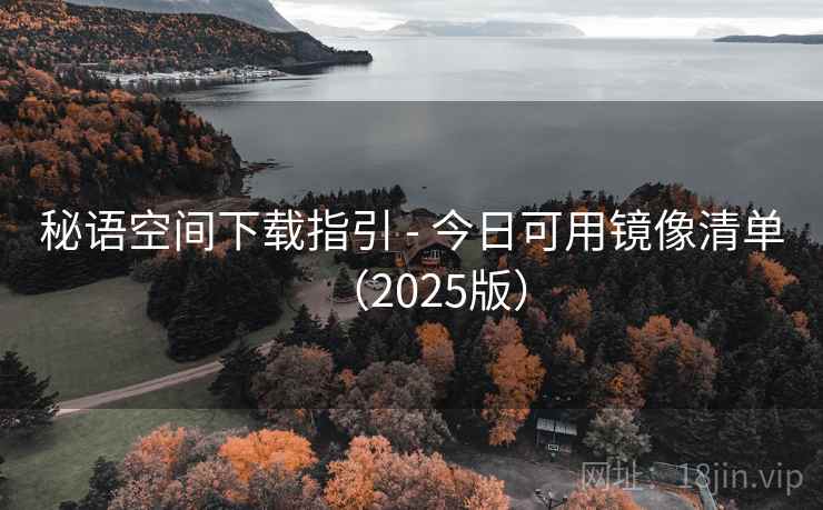 秘语空间下载指引 - 今日可用镜像清单（2025版）