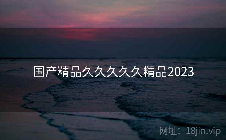国产精品久久久久久精品2023