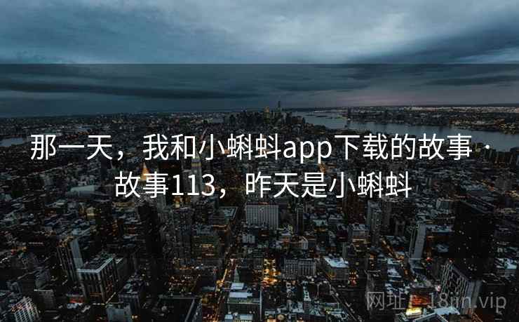 那一天，我和小蝌蚪app下载的故事 · 故事113，昨天是小蝌蚪