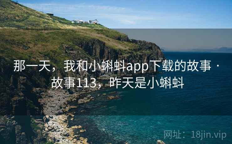 那一天，我和小蝌蚪app下载的故事 · 故事113，昨天是小蝌蚪