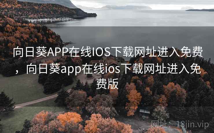 向日葵APP在线IOS下载网址进入免费，向日葵app在线ios下载网址进入免费版