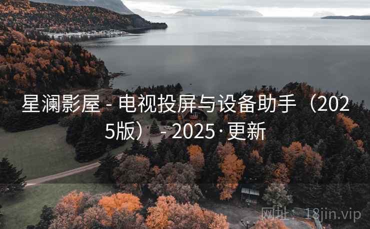 星澜影屋 - 电视投屏与设备助手（2025版） - 2025·更新