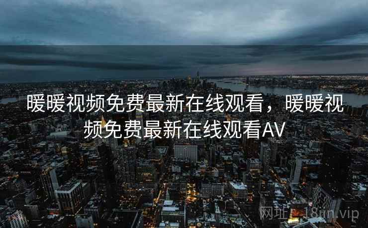 暖暖视频免费最新在线观看，暖暖视频免费最新在线观看AV