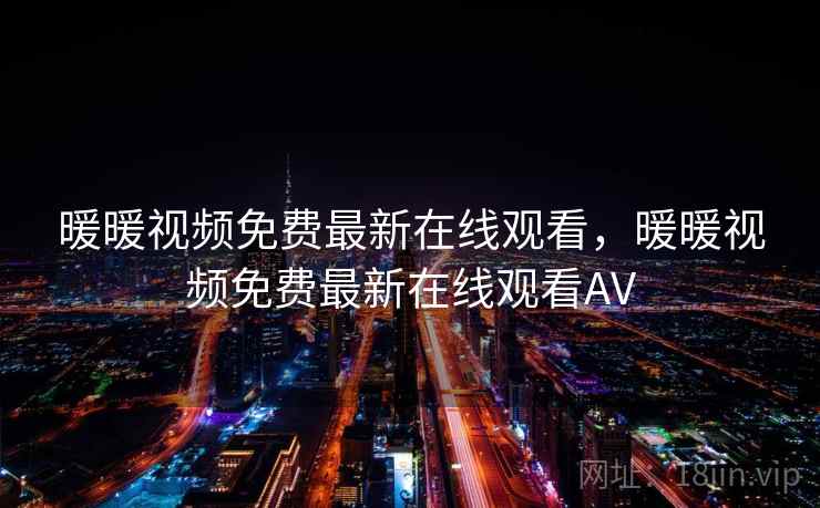 暖暖视频免费最新在线观看，暖暖视频免费最新在线观看AV