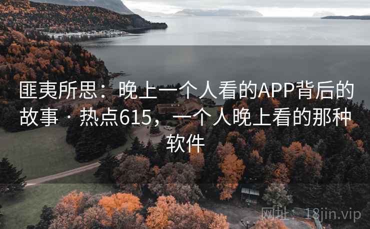 匪夷所思:晚上一个人看的APP背后的故事 · 热点615,一个人晚上看的那种软件 第2张 匪夷所思:晚上一个人看的APP背后的故事 · 热点615,一个人晚上看的那种软件 第2张