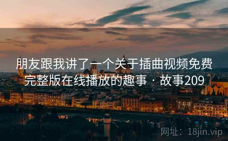 朋友跟我讲了一个关于插曲视频免费完整版在线播放的趣事 · 故事209  第2张