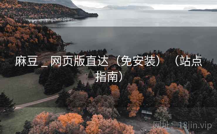 麻豆 _ 网页版直达（免安装）（站点指南）