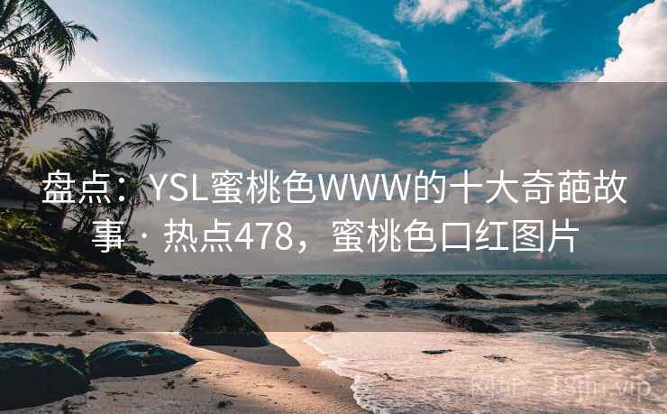 盘点:YSL蜜桃色WWW的十大奇葩故事 · 热点478,蜜桃色口红图片 第1张 盘点:YSL蜜桃色WWW的十大奇葩故事 · 热点478,蜜桃色口红图片 第1张