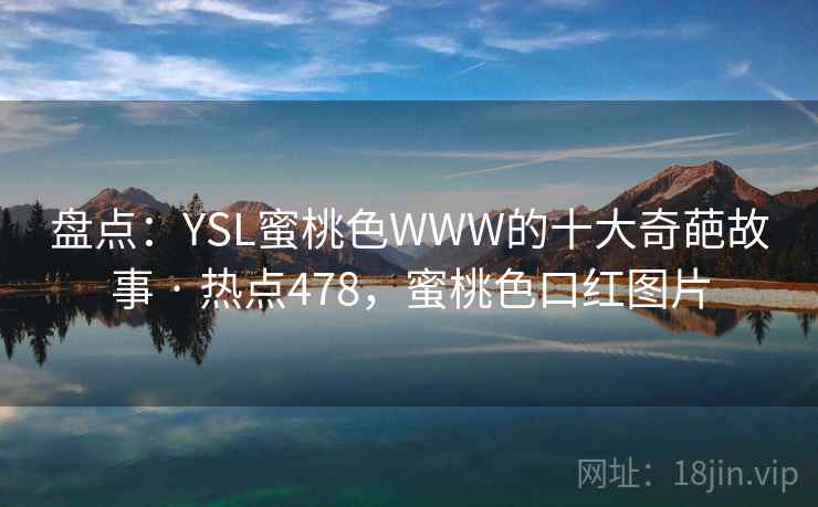 盘点:YSL蜜桃色WWW的十大奇葩故事 · 热点478,蜜桃色口红图片 第2张 盘点:YSL蜜桃色WWW的十大奇葩故事 · 热点478,蜜桃色口红图片 第2张