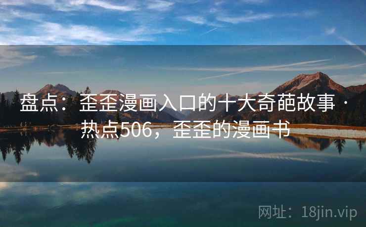 盘点:歪歪漫画入口的十大奇葩故事 · 热点506,歪歪的漫画书