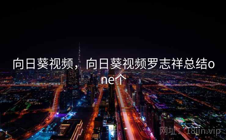 向日葵视频，向日葵视频罗志祥总结one个