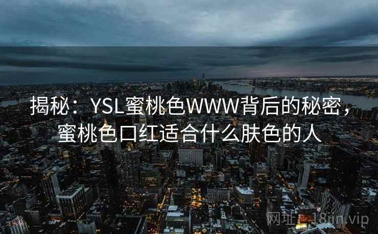 揭秘：YSL蜜桃色WWW背后的秘密，蜜桃色口红适合什么肤色的人  第1张