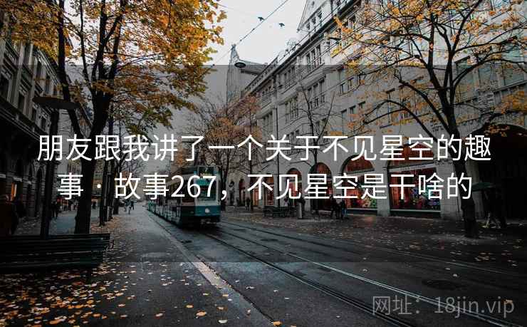 朋友跟我讲了一个关于不见星空的趣事 · 故事267，不见星空是干啥的