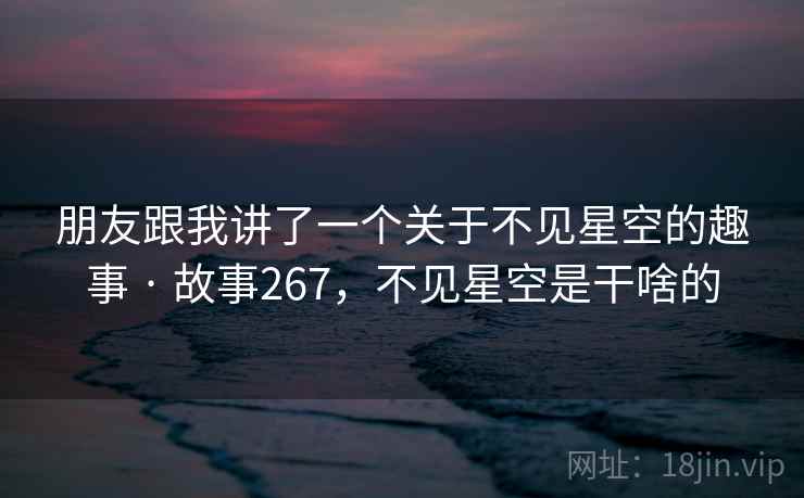 朋友跟我讲了一个关于不见星空的趣事 · 故事267，不见星空是干啥的