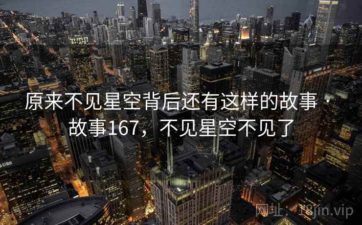 原来不见星空背后还有这样的故事 · 故事167，不见星空不见了