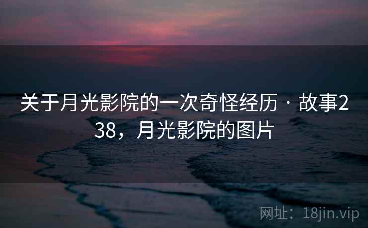 关于月光影院的一次奇怪经历 · 故事238,月光影院的图片