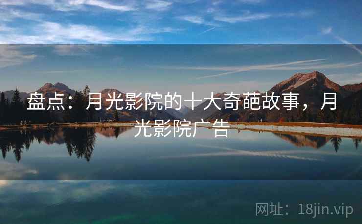 盘点：月光影院的十大奇葩故事，月光影院广告