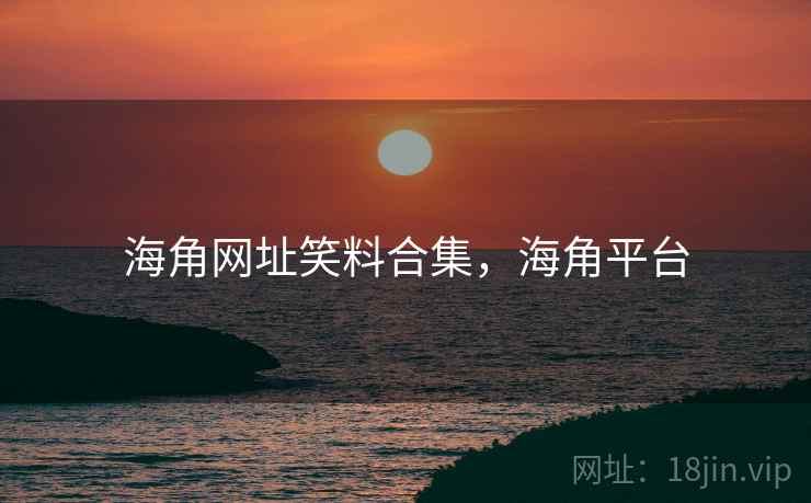 海角网址笑料合集，海角平台