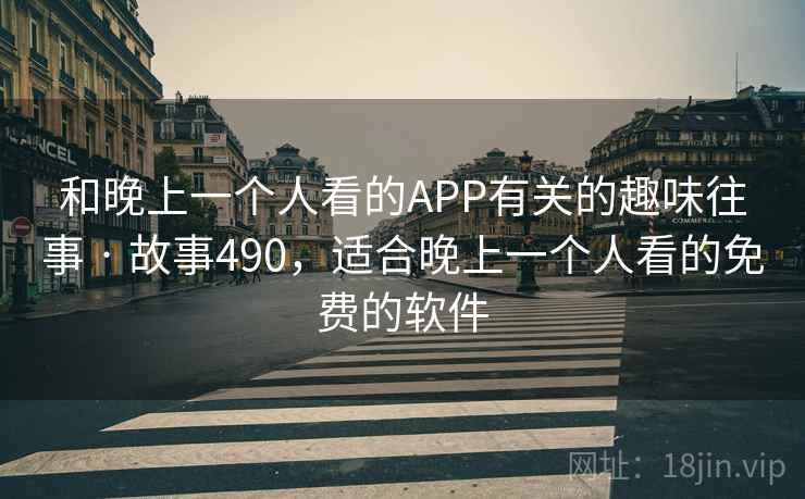 和晚上一个人看的APP有关的趣味往事 · 故事490，适合晚上一个人看的免费的软件