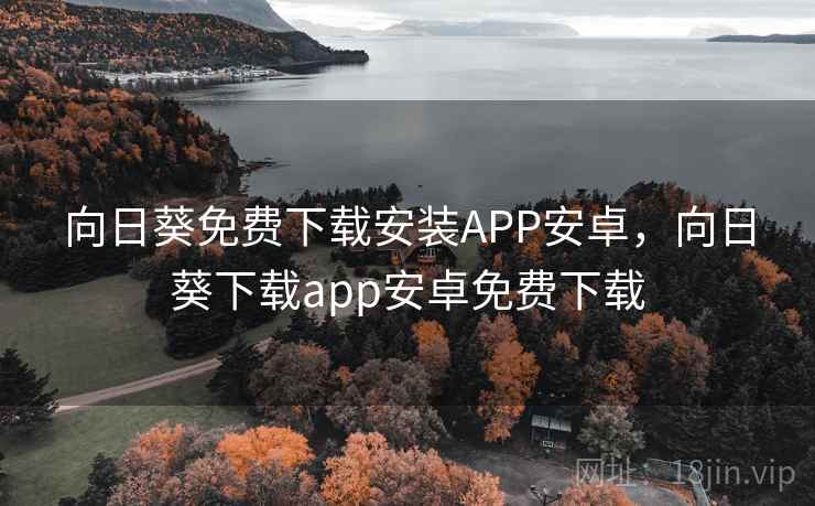 向日葵免费下载安装APP安卓，向日葵下载app安卓免费下载