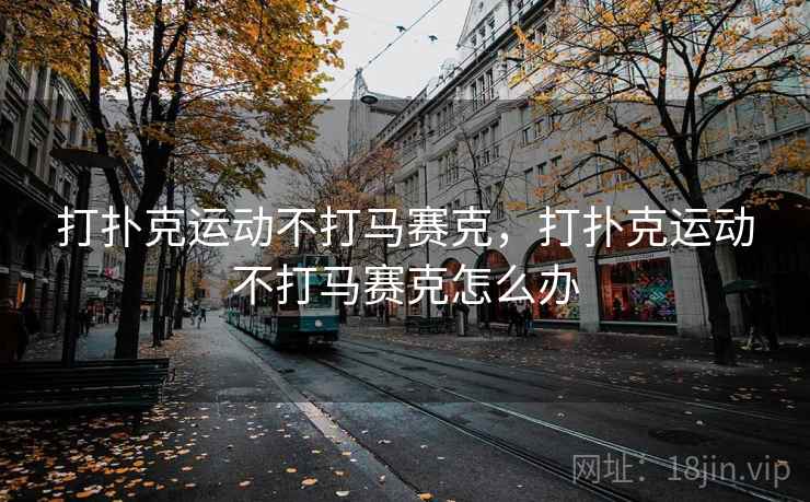 打扑克运动不打马赛克，打扑克运动不打马赛克怎么办