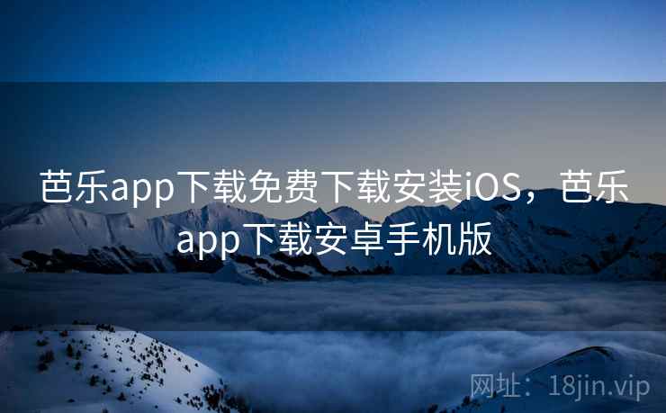 芭乐app下载免费下载安装iOS，芭乐app下载安卓手机版